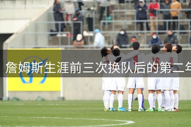 詹姆斯生涯前三次换队后的第二年均夺冠 第四次换队至76人=？